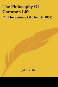 portada the philosophy of common life: or the science of health (1857) (en Inglés)