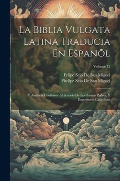 portada La Biblia Vulgata Latina Traducia en Espanõl: Y Anotada Conforme al Sentido de los Santos Padres, y Expositores Cathòlicos; Volume 12