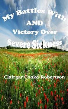 portada My Battles with and Victory Over Severe Sickness (en Inglés)