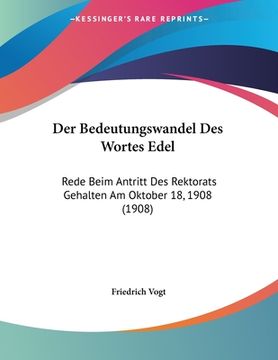 portada Der Bedeutungswandel Des Wortes Edel: Rede Beim Antritt Des Rektorats Gehalten Am Oktober 18, 1908 (1908) (in German)