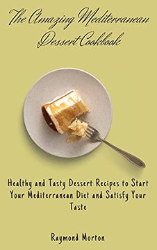 portada The Amazing Mediterranean Dessert Cookbook: Healthy and Tasty Dessert Recipes to Start Your Mediterranean Diet and Satisfy Your Taste (en Inglés)