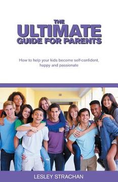 portada The Ultimate Guide for Parents: How to help your kids become self-confident, happy and passionate (in English)