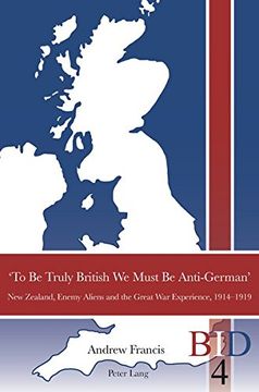 portada ‘To Be Truly British We Must Be Anti-German’: New Zealand, Enemy Aliens and the Great War Experience, 1914-1919 (British Identities since 1707)