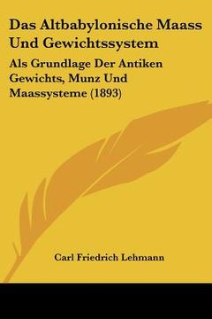 portada Das Altbabylonische Maass Und Gewichtssystem: Als Grundlage Der Antiken Gewichts, Munz Und Maassysteme (1893) (en Alemán)