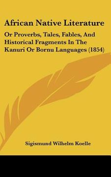 portada african native literature: or proverbs, tales, fables, and historical fragments in the kanuri or bornu languages (1854) (en Inglés)