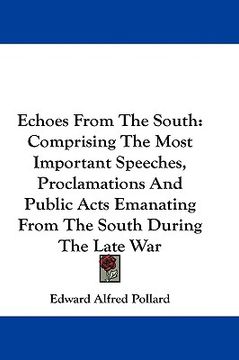 portada echoes from the south: comprising the most important speeches, proclamations and public acts emanating from the south during the late war (en Inglés)