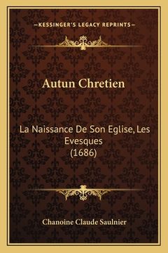 portada Autun Chretien: La Naissance De Son Eglise, Les Evesques (1686) (in French)