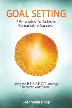 portada Goal Setting: 7 Principles To Achieve Remarkable Success: Using the P.E.R.F.E.C.T strategy to create your future (en Inglés)