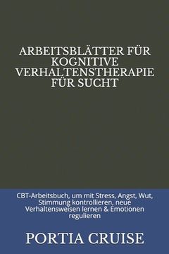 portada Arbeitsblätter Für Kognitive Verhaltenstherapie Für Sucht: CBT-Arbeitsbuch, um mit Stress, Angst, Wut, Stimmung kontrollieren, neue Verhaltensweisen l (in German)
