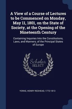 portada A View of a Course of Lectures to be Commenced on Monday, May 11, 1801, on the State of Society, at the Opening of the Nineteenth Century: Containing