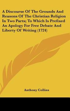 portada a discourse of the grounds and reasons of the christian religion in two parts; to which is prefixed an apology for free debate and liberty of writin (en Inglés)