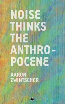 portada Noise Thinks the Anthropocene: An Experiment in Noise Poetics (en Inglés)