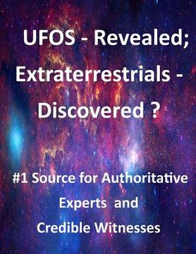 portada UFOs Revealed; Extraterrestrials Discovered?: #1 Source for Authoritative Experts and Credible Witnesses
