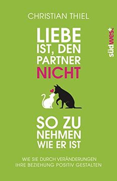 portada Liebe Ist, den Partner Nicht so zu Nehmen, wie er Ist: Wie sie Durch Veränderungen Ihre Beziehung Positiv Gestalten (in German)