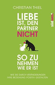 portada Liebe Ist, den Partner Nicht so zu Nehmen, wie er Ist: Wie sie Durch Veränderungen Ihre Beziehung Positiv Gestalten (en Alemán)