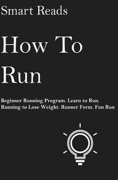 portada How To Run: Beginner Running Program. Learn to Run. Running to lose weight. Runner Form. Fun Run. (en Inglés)