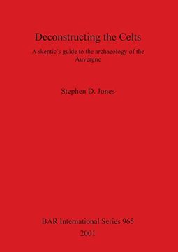 portada Deconstructing the Celts: A Skeptic'S Guide to the Archaeology of the Auvergne (965) (British Archaeological Reports International Series) (en Inglés)