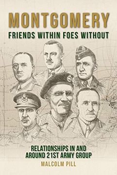 portada Montgomery: Friends Within, Foes Without: Relationships in and Around 21St Army Group 