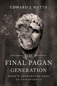 portada The Final Pagan Generation: Rome's Unexpected Path to Christianity (Transformation of the Classical Heritage) (en Inglés)