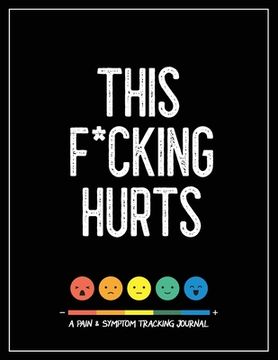 portada This F*cking Hurts: A Pain & Symptom Tracking Journal for Chronic Pain & Illness (Large Edition - 8.5 x 11 and 6 months of tracking) (en Inglés)