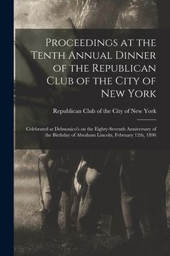 portada Proceedings at the Tenth Annual Dinner of the Republican Club of the City of New York: Celebrated at Delmonico's on the Eighty-seventh Anniversary of