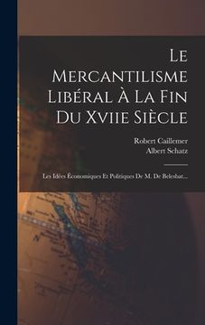 portada Le Mercantilisme Libéral À La Fin Du Xviie Siècle: Les Idées Économiques Et Politiques De M. De Belesbat... (in French)