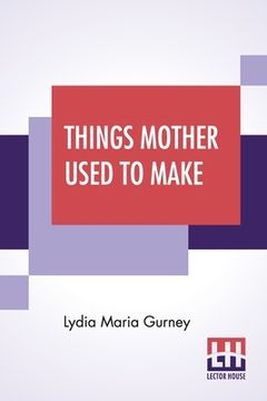 portada Things Mother Used To Make: A Collection Of Old Time Recipes, Some Nearly One Hundred Years Old And Never Published Before (in English)