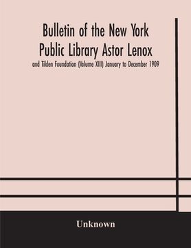 portada Bulletin of the New York Public Library Astor Lenox and Tilden Foundation (Volume XIII) January to December 1909 (en Inglés)