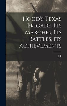 portada Hood's Texas Brigade, its Marches, its Battles, its Achievements