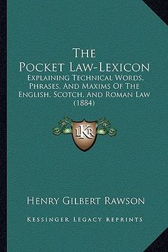 portada the pocket law-lexicon: explaining technical words, phrases, and maxims of the english, scotch, and roman law (1884) (en Inglés)