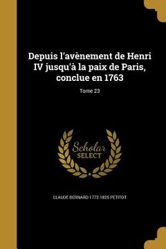 portada Depuis l'avènement de Henri IV jusqu'à la paix de Paris, conclue en 1763; Tome 23 (en Francés)