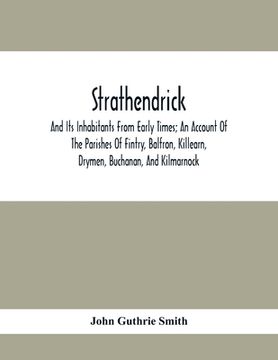 portada Strathendrick; And Its Inhabitants From Early Times; An Account Of The Parishes Of Fintry, Balfron, Killearn, Drymen, Buchanan, And Kilmarnock (en Inglés)