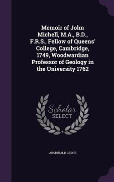 portada Memoir of John Michell, M.A., B.D., F.R.S., Fellow of Queens' College, Cambridge, 1749, Woodwardian Professor of Geology in the University 1762 (en Inglés)