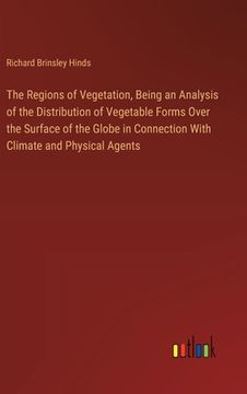portada The Regions of Vegetation, Being an Analysis of the Distribution of Vegetable Forms Over the Surface of the Globe in Connection With Climate and Physi (en Inglés)