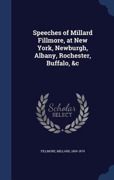 portada Speeches of Millard Fillmore, at New York, Newburgh, Albany, Rochester, Buffalo, &c (in English)