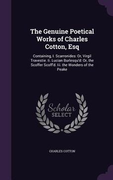 portada The Genuine Poetical Works of Charles Cotton, Esq: Containing, I. Scarronides: Or, Virgil Travestie. Ii. Lucian Burlesqu'd: Or, the Scoffer Scoff'd. I (en Inglés)