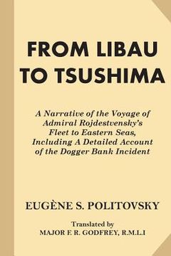 portada From Libau to Tsushima: A Narrative of the Voyage of Admiral Rojdestvensky's Fleet to Eastern Seas, Including A Detailed Account of the Dogger (en Inglés)