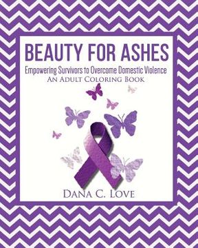 portada Beauty For Ashes: Empowering Survivors to Overcome Domestic Violence (An Adult Coloring Book) (in English)