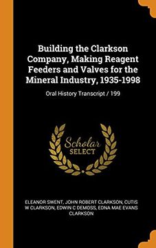 portada Building the Clarkson Company, Making Reagent Feeders and Valves for the Mineral Industry, 1935-1998: Oral History Transcript 