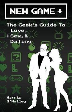 portada New Game +: The Geek's Guide to Love, Sex, & Dating (en Inglés)