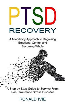portada Ptsd Recovery: A Mind-Body Approach to Regaining Emotional Control and Becoming Whole (a Step by Step Guide to Survive From Post Traumatic Stress Disorder) (en Inglés)