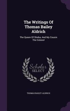 portada The Writings Of Thomas Bailey Aldrich: The Queen Of Sheba, And My Cousin The Colonel (en Inglés)