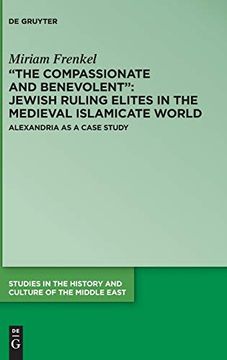 portada The Compassionate and Benevolent": Jewish Ruling Elites in the Medieval Islamicate World Alexandria as a Case Study (en Inglés)