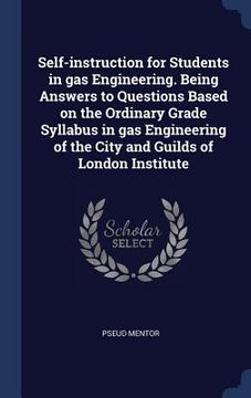 portada Self-instruction for Students in gas Engineering. Being Answers to Questions Based on the Ordinary Grade Syllabus in gas Engineering of the City and G (in English)