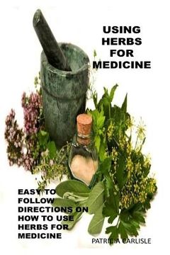 portada Using Herbs For Medicine: Easy To follow Directions On How To Use Herbs For Medicine (en Inglés)