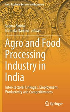 portada Agro and Food Processing Industry in India: Inter-Sectoral Linkages, Employment, Productivity and Competitiveness (India Studies in Business and Economics) (en Inglés)