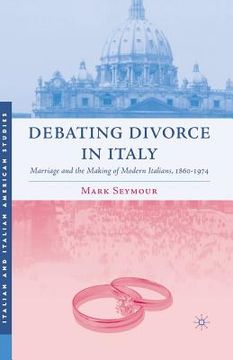 portada Debating Divorce in Italy: Marriage and the Making of Modern Italians, 1860-1974 (en Inglés)