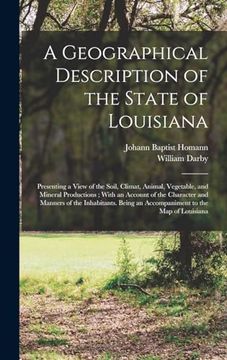 portada A Geographical Description of the State of Louisiana: Presenting a View of the Soil, Climat, Animal, Vegetable, and Mineral Productions; With an. An Accompaniment to the map of Louisiana (en Inglés)