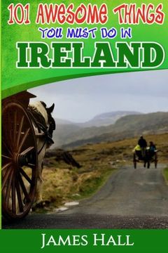 portada Ireland: 101 Awesome Things You Must Do In Ireland: Ireland Travel Guide to The Land of A Thousand Welcomes. The True Travel Guide from a True Traveler. All You Need To Know About Ireland (en Inglés)