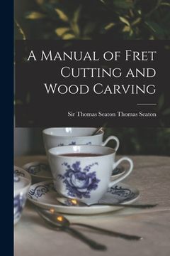portada A Manual of Fret Cutting and Wood Carving (en Inglés)